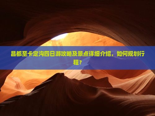 昌都至卡定沟四日游攻略及景点详细介绍，如何规划行程？