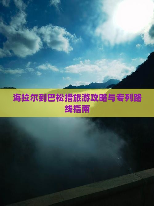 海拉尔到巴松措旅游攻略与专列路线指南