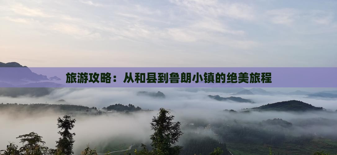 旅游攻略：从和县到鲁朗小镇的绝美旅程