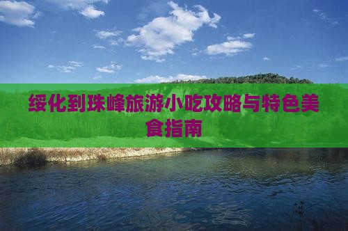 绥化到珠峰旅游小吃攻略与特色美食指南