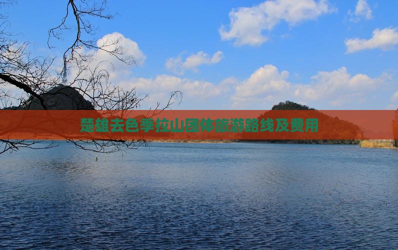 楚雄去色季拉山团体旅游路线及费用