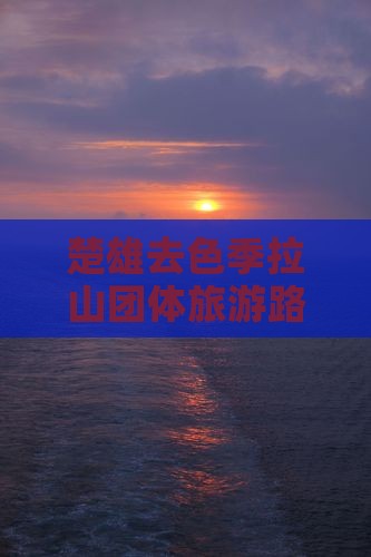 楚雄去色季拉山团体旅游路线及费用
