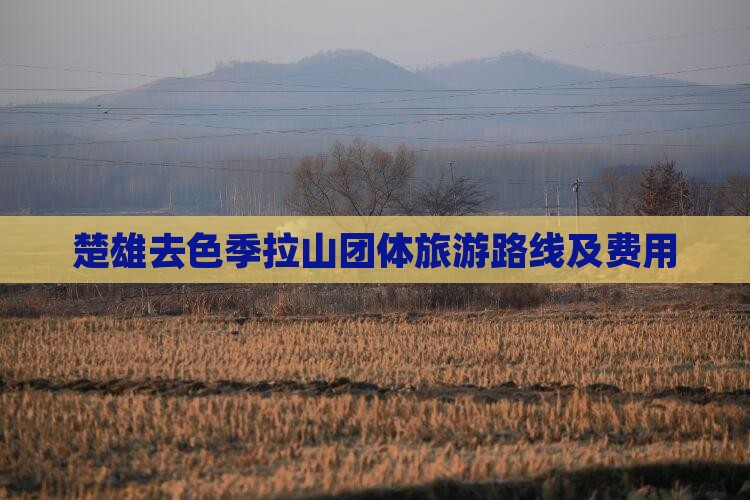 楚雄去色季拉山团体旅游路线及费用
