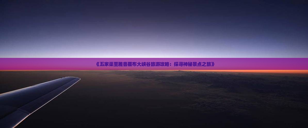 《五家渠至雅鲁藏布大峡谷旅游攻略：探寻神秘景点之旅》