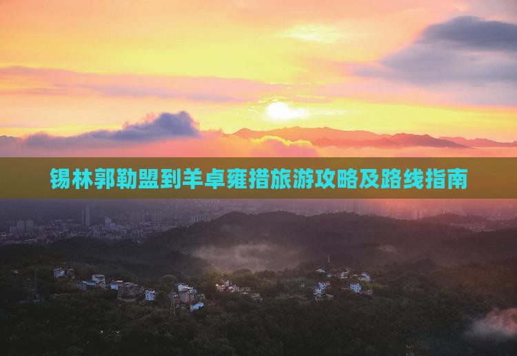 锡林郭勒盟到羊卓雍措旅游攻略及路线指南
