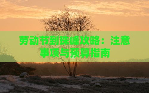 劳动节到珠峰攻略：注意事项与预算指南