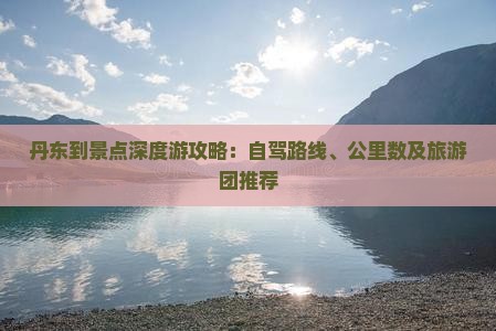 丹东到景点深度游攻略：自驾路线、公里数及旅游团推荐
