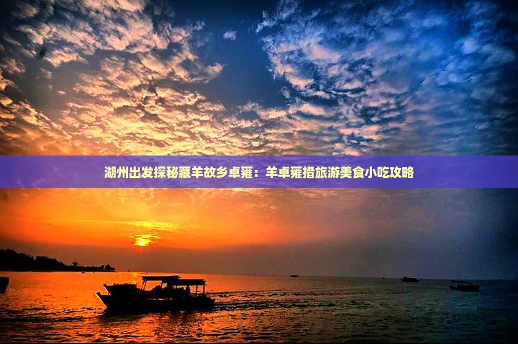 湖州出发探秘藏羊故乡卓雍：羊卓雍措旅游美食小吃攻略