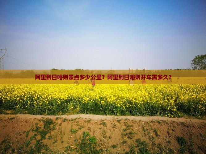 阿里到日喀则景点多少公里？阿里到日喀则开车需多久？