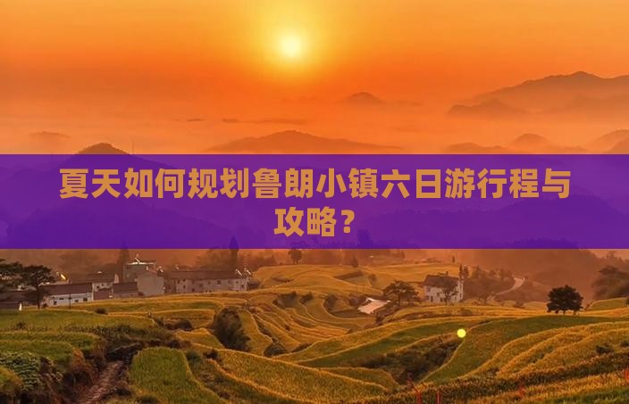 夏天如何规划鲁朗小镇六日游行程与攻略？