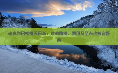 来宾到巴松措五日游：攻略路线、费用及至布达拉宫距离