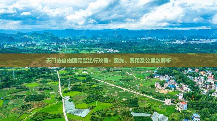 天门去自由团完整出行攻略：路线、费用及公里数解析
