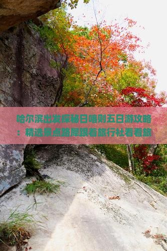 哈尔滨出发探秘日喀则五日游攻略：精选景点路犀跟着旅行社看看旅游之美