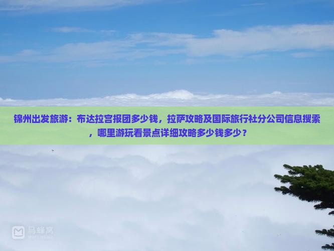 锦州出发旅游：布达拉宫报团多少钱，拉萨攻略及国际旅行社分公司信息搜索，哪里游玩看景点详细攻略多少钱多少？