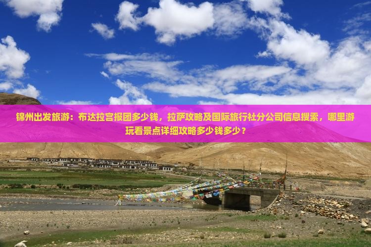 锦州出发旅游：布达拉宫报团多少钱，拉萨攻略及国际旅行社分公司信息搜索，哪里游玩看景点详细攻略多少钱多少？