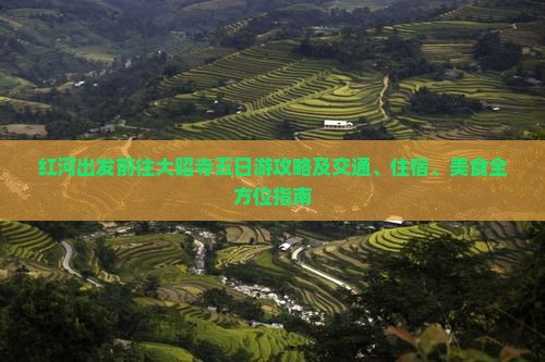 红河出发前往大昭寺五日游攻略及交通、住宿、美食全方位指南