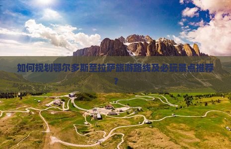 如何规划鄂尔多斯至拉萨旅游路线及必玩景点推荐？
