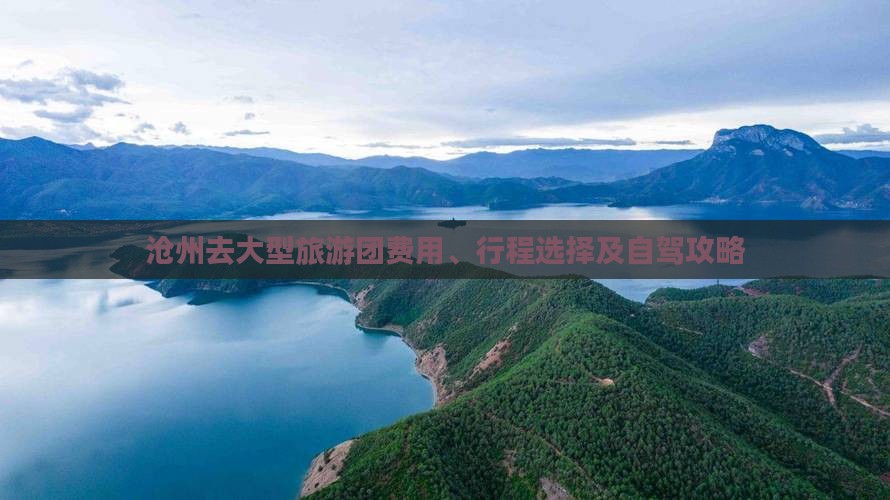沧州去大型旅游团费用、行程选择及自驾攻略