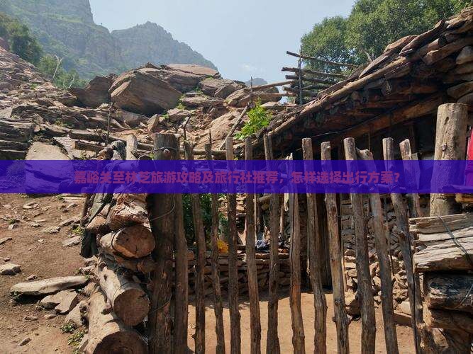 嘉峪关至林芝旅游攻略及旅行社推荐，怎样选择出行方案？