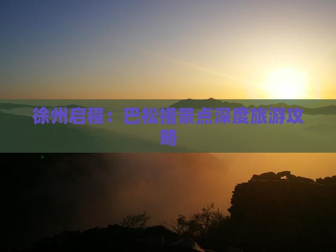 徐州启程：巴松措景点深度旅游攻略