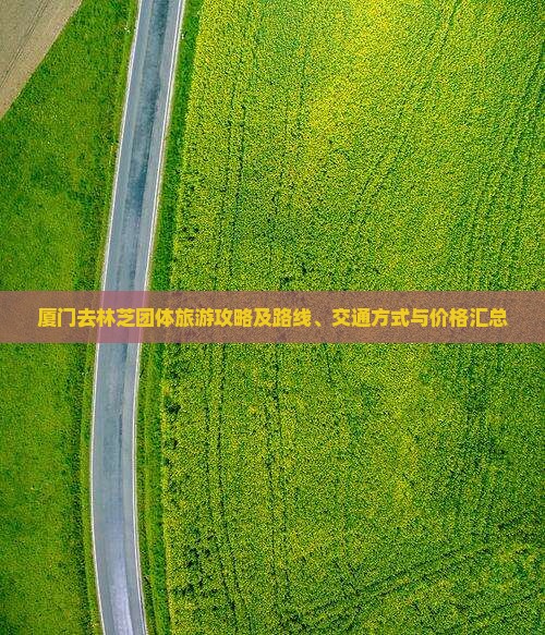 厦门去林芝团体旅游攻略及路线、交通方式与价格汇总