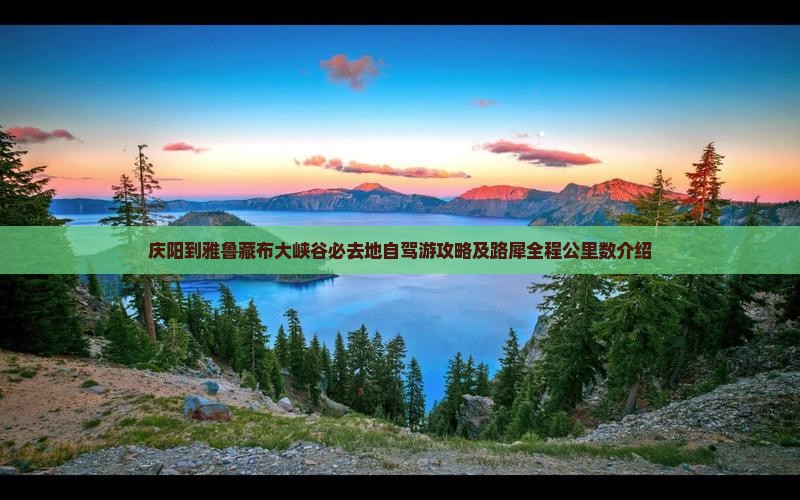 庆阳到雅鲁藏布大峡谷必去地自驾游攻略及路犀全程公里数介绍