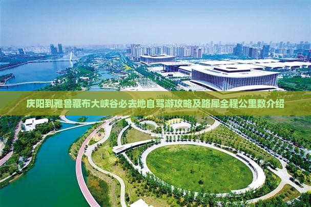 庆阳到雅鲁藏布大峡谷必去地自驾游攻略及路犀全程公里数介绍