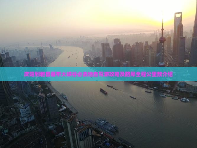 庆阳到雅鲁藏布大峡谷必去地自驾游攻略及路犀全程公里数介绍