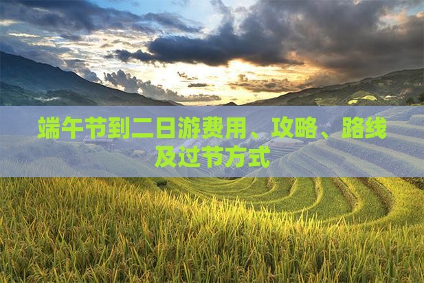端午节到二日游费用、攻略、路线及过节方式
