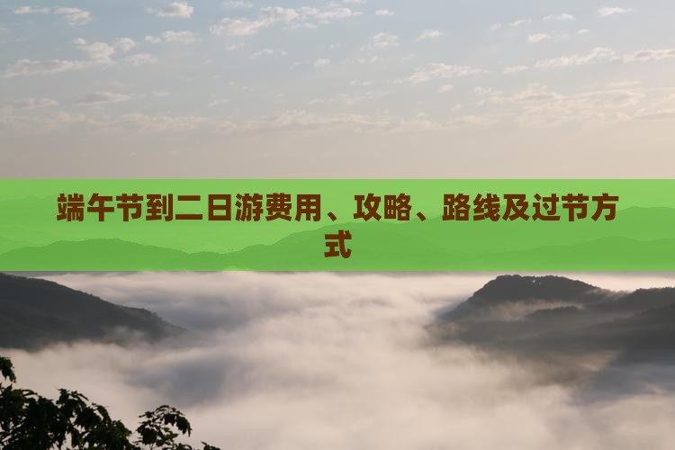 端午节到二日游费用、攻略、路线及过节方式