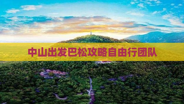 中山出发巴松攻略自由行团队