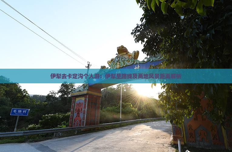 伊犁去卡定沟个人游：伊犁至路线及两地风景距离解析