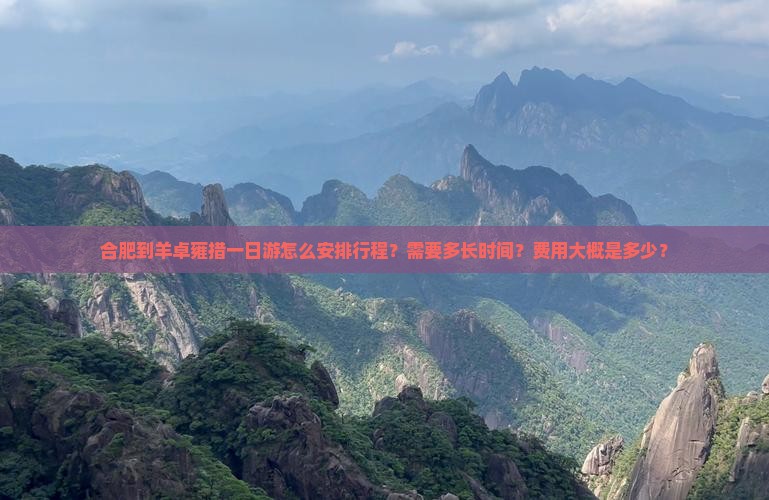 合肥到羊卓雍措一日游怎么安排行程？需要多长时间？费用大概是多少？