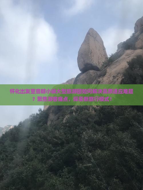 怀化出发至鲁朗小镇大型旅游团如何解决高原适应难题？聚焦游客痛点，探索新旅行模式！