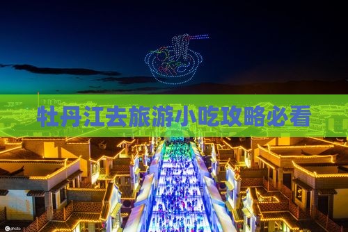 牡丹江去旅游小吃攻略必看