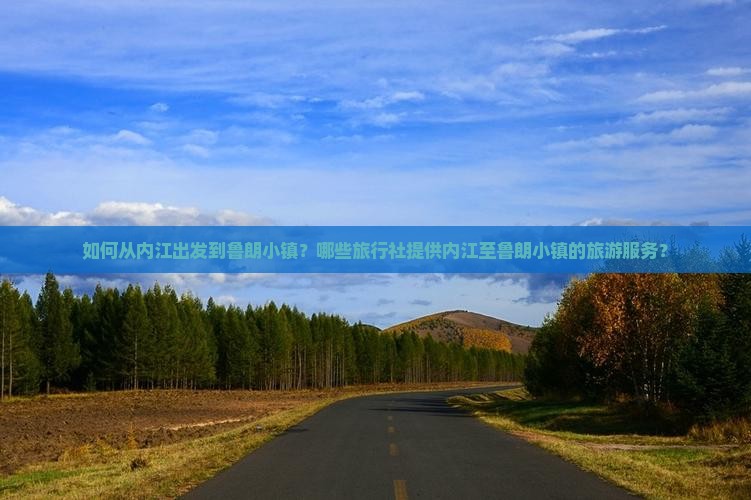 如何从内江出发到鲁朗小镇？哪些旅行社提供内江至鲁朗小镇的旅游服务？