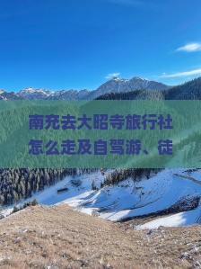 南充去大昭寺旅行社怎么走及自驾游、徒步路线与费用指南