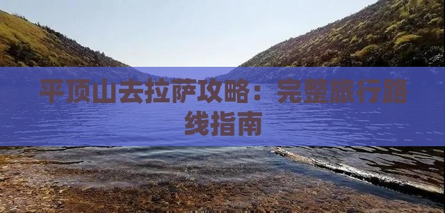 平顶山去拉萨攻略：完整旅行路线指南