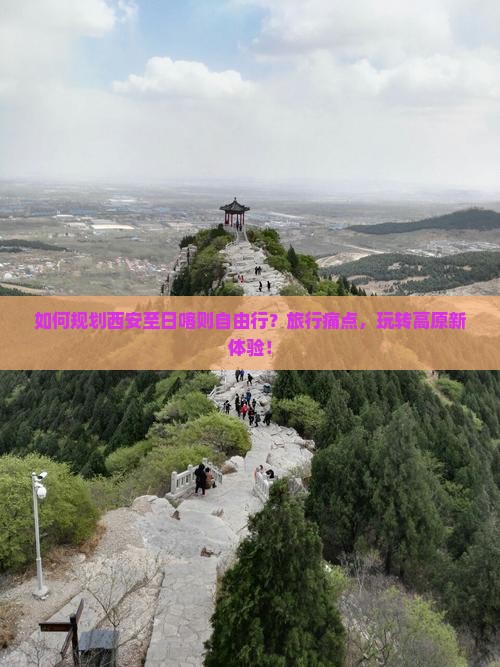 如何规划西安至日喀则自由行？旅行痛点，玩转高原新体验！