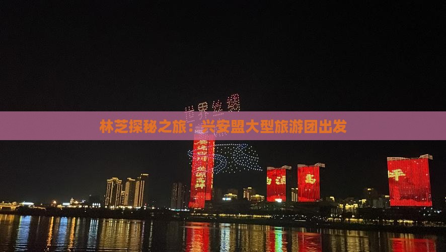 林芝探秘之旅：兴安盟大型旅游团出发