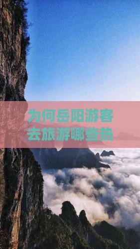 为何岳阳游客去旅游哪些热门景点不可错过？