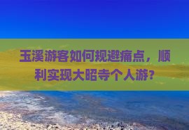 玉溪游客如何规避痛点，顺利实现大昭寺个人游？