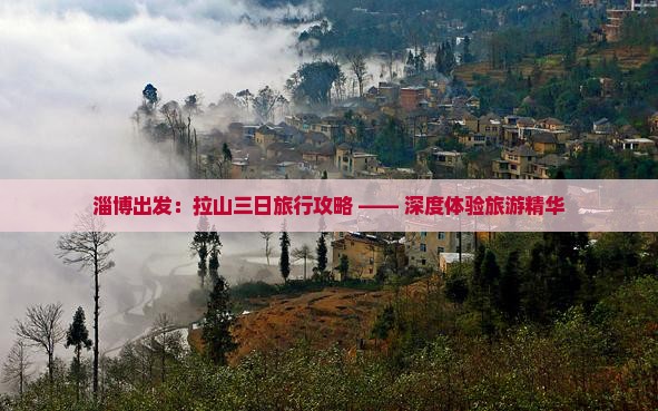 淄博出发：拉山三日旅行攻略 —— 深度体验旅游精华