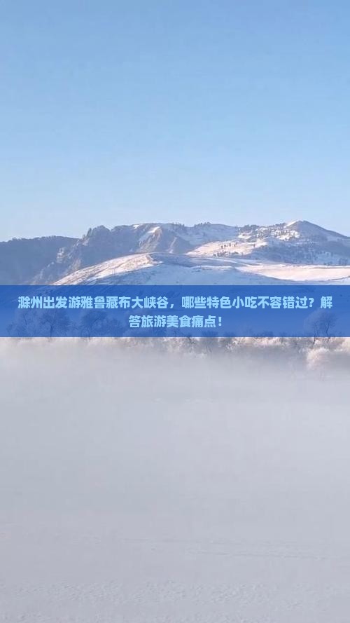 滁州出发游雅鲁藏布大峡谷，哪些特色小吃不容错过？解答旅游美食痛点！