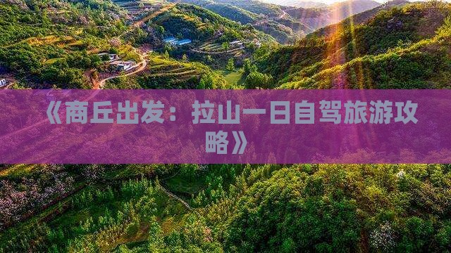 《商丘出发：拉山一日自驾旅游攻略》