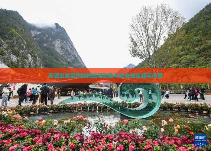 无锡出发至巴松措旅游攻略与必去景点疑问详解