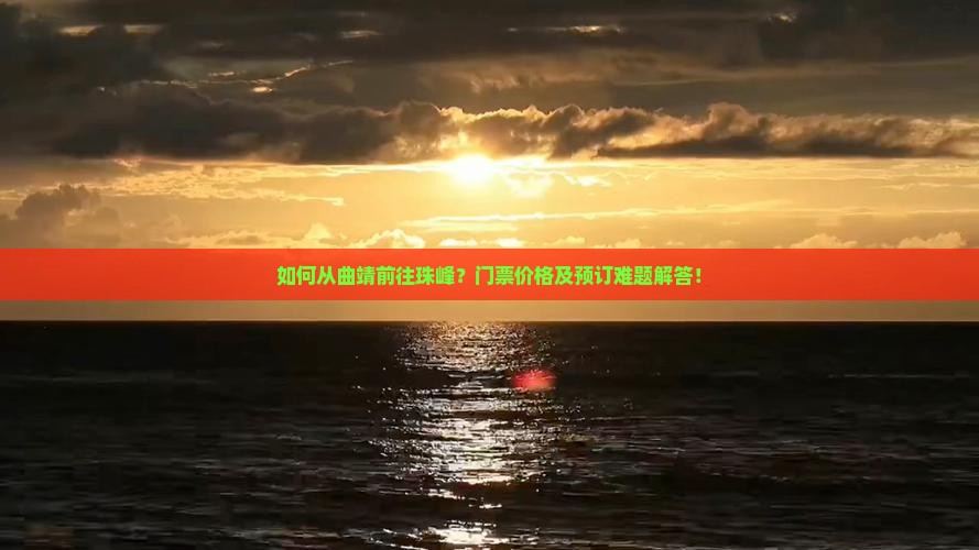 如何从曲靖前往珠峰？门票价格及预订难题解答！