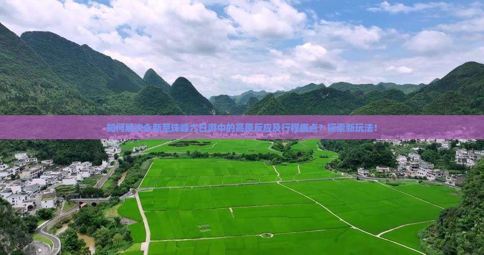 如何解决永新至珠峰六日游中的高原反应及行程痛点？探索新玩法！