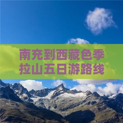 南充到西藏色季拉山五日游 南充到西藏色季拉山五日游