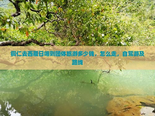 铜仁去西藏日喀则团体旅游